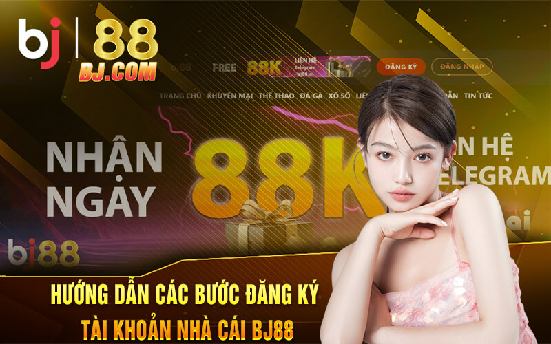 Hướng dẫn các bước đăng ký tài khoản nhà cái BJ88