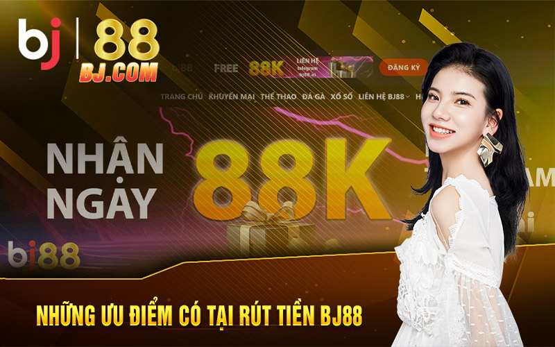 Những ưu điểm có tại rút tiền BJ88